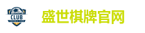 盛世棋牌官网-盛世棋牌在线网站-盛世娱乐APP下载